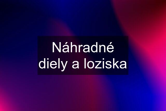 Náhradné diely a loziska