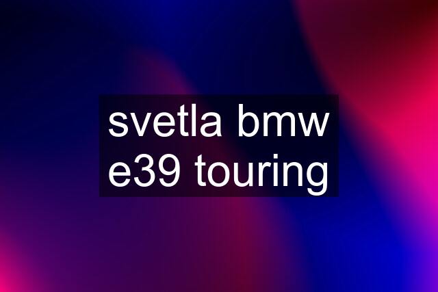 svetla bmw e39 touring