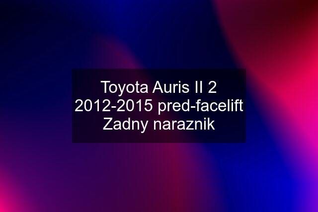 Toyota Auris II 2 2012-2015 pred-facelift Zadny naraznik