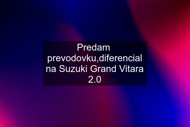 Predam  prevodovku,diferencial na Suzuki Grand Vitara 2.0