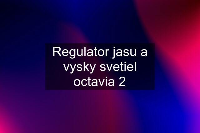 Regulator jasu a vysky svetiel octavia 2