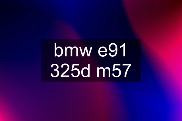 bmw e91 325d m57