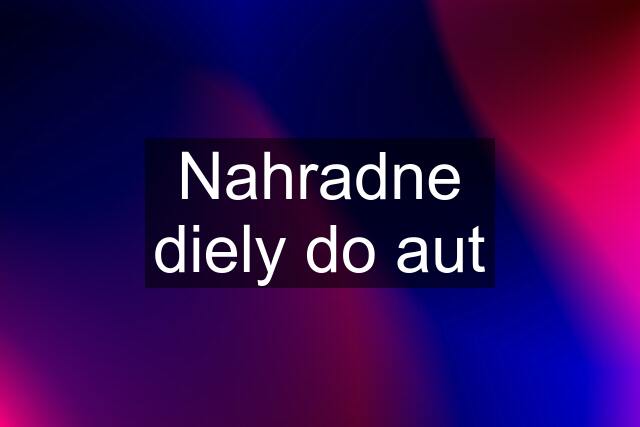 Nahradne diely do aut