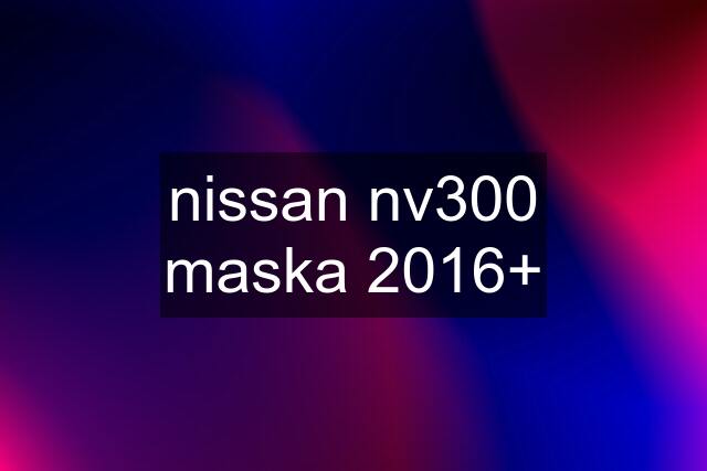 nissan nv300 maska 2016+