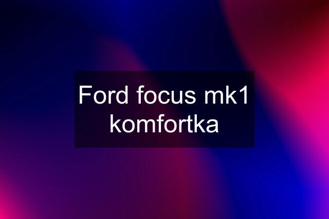 Ford focus mk1 komfortka