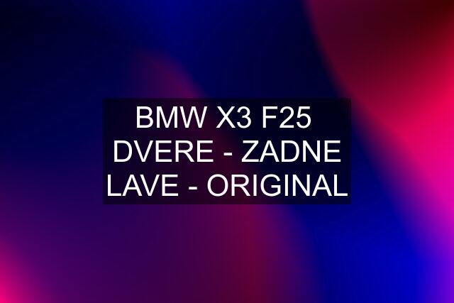 BMW X3 F25  DVERE - ZADNE LAVE - ORIGINAL