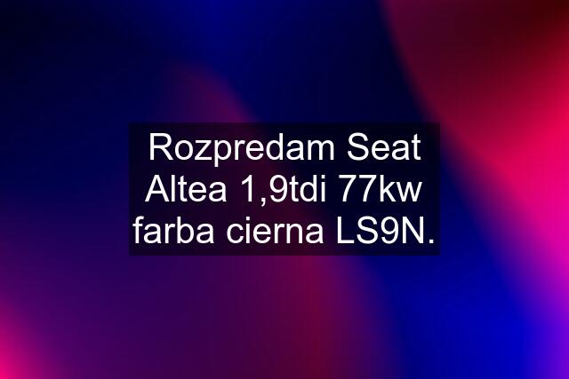 Rozpredam Seat Altea 1,9tdi 77kw farba cierna LS9N.