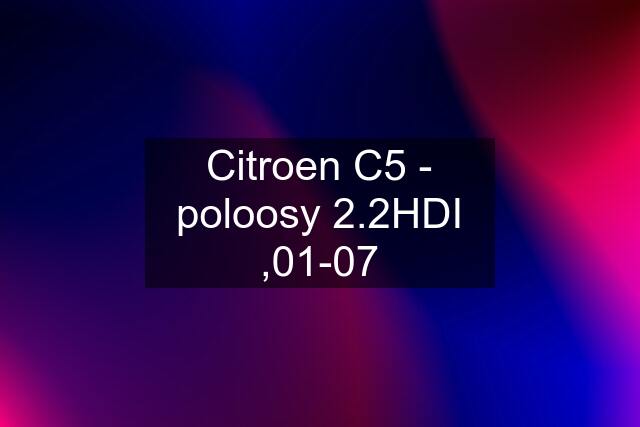 Citroen C5 - poloosy 2.2HDI ,01-07