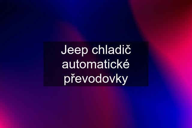 Jeep chladič automatické převodovky