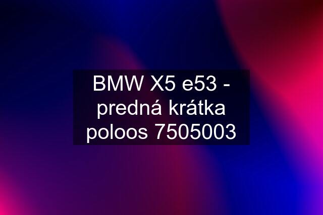 BMW X5 e53 - predná krátka poloos 7505003