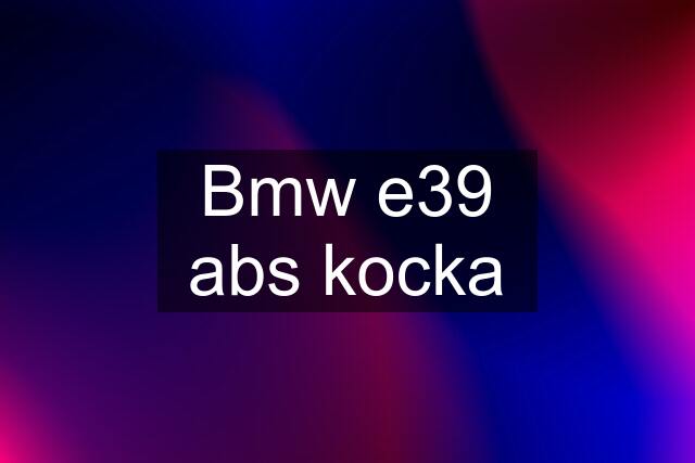 Bmw e39 abs kocka