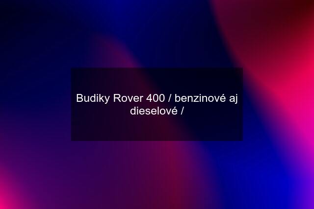 Budiky Rover 400 / benzinové aj dieselové /