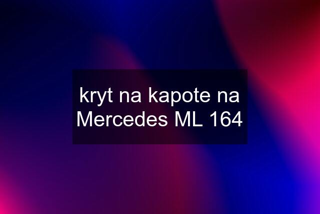 kryt na kapote na Mercedes ML 164