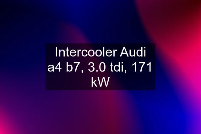 Intercooler Audi a4 b7, 3.0 tdi, 171 kW