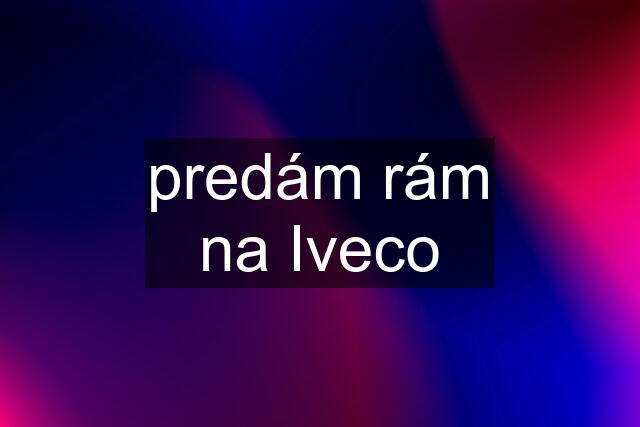 predám rám na Iveco