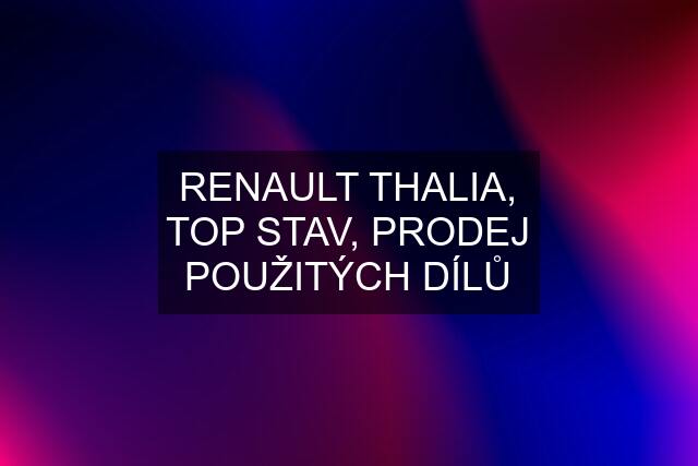 RENAULT THALIA, TOP STAV, PRODEJ POUŽITÝCH DÍLŮ