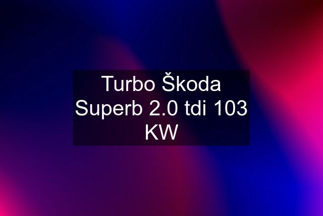 Turbo Škoda Superb 2.0 tdi 103 KW