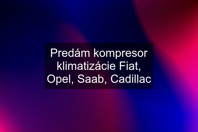 Predám kompresor klimatizácie Fiat, Opel, Saab, Cadillac