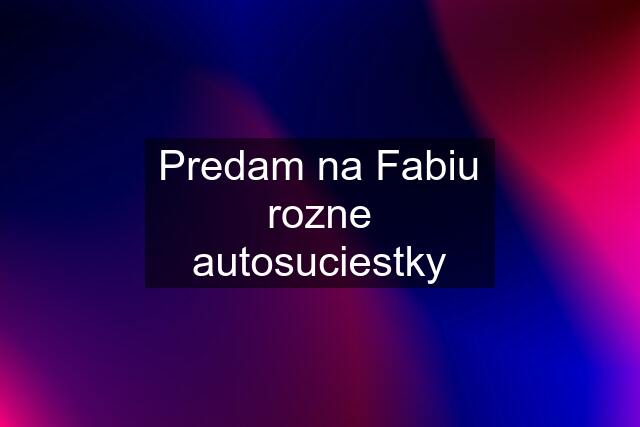 Predam na Fabiu rozne autosuciestky