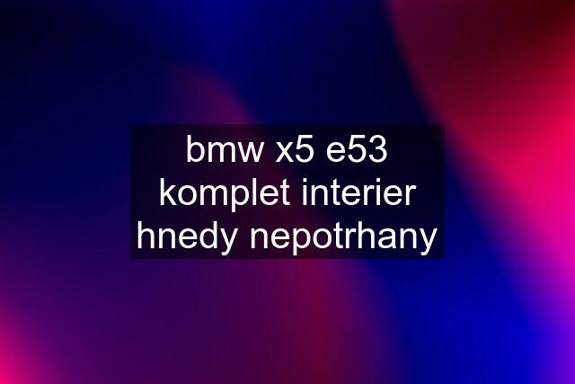 bmw x5 e53 komplet interier hnedy nepotrhany