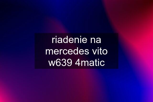 riadenie na mercedes vito w639 4matic