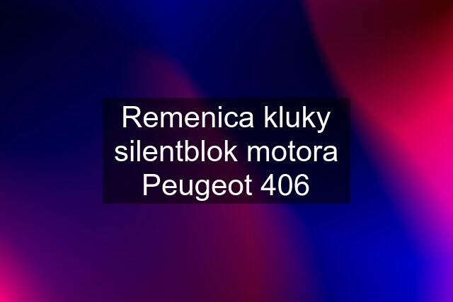 Remenica kluky silentblok motora Peugeot 406