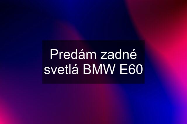 Predám zadné svetlá BMW E60