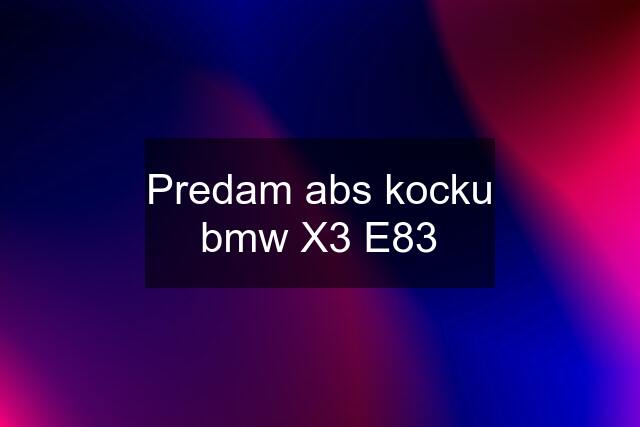 Predam abs kocku bmw X3 E83