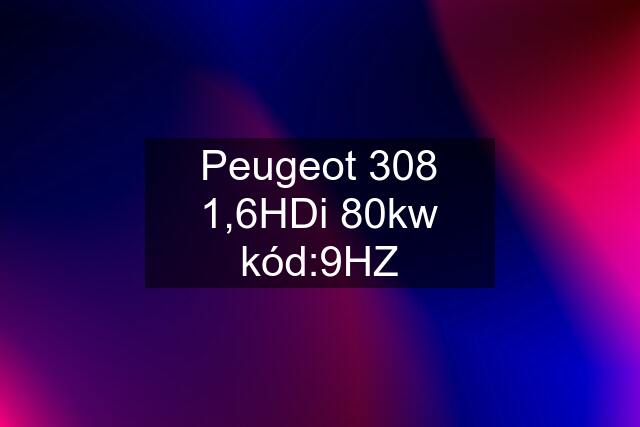 Peugeot 308 1,6HDi 80kw kód:9HZ