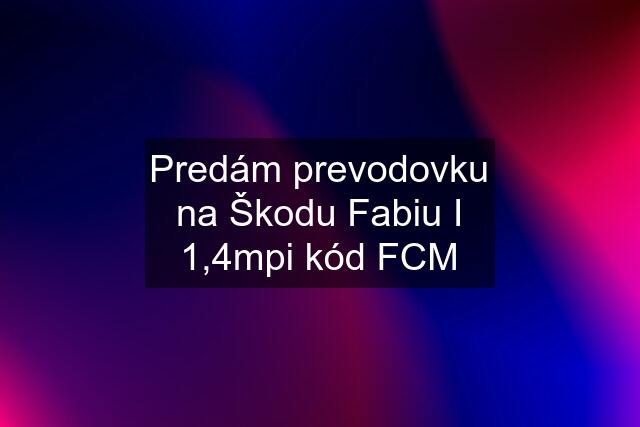 Predám prevodovku na Škodu Fabiu I 1,4mpi kód FCM