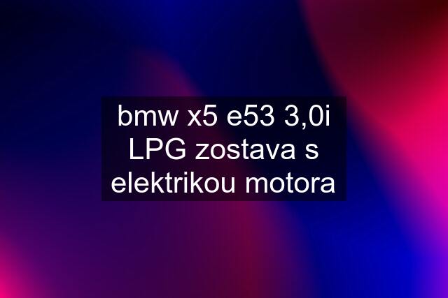 bmw x5 e53 3,0i LPG zostava s elektrikou motora