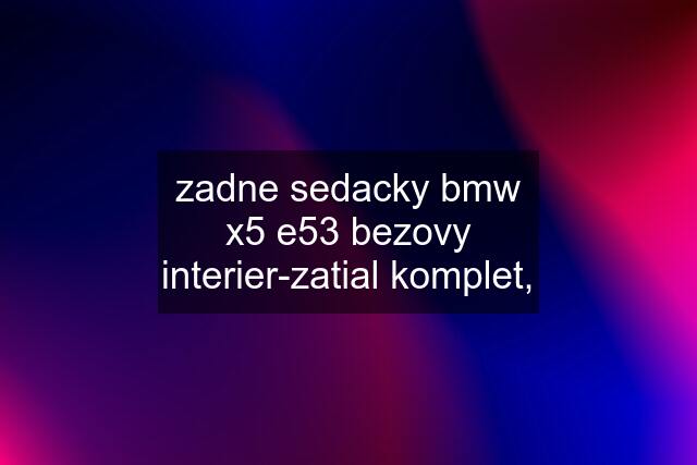 zadne sedacky bmw x5 e53 bezovy interier-zatial komplet,