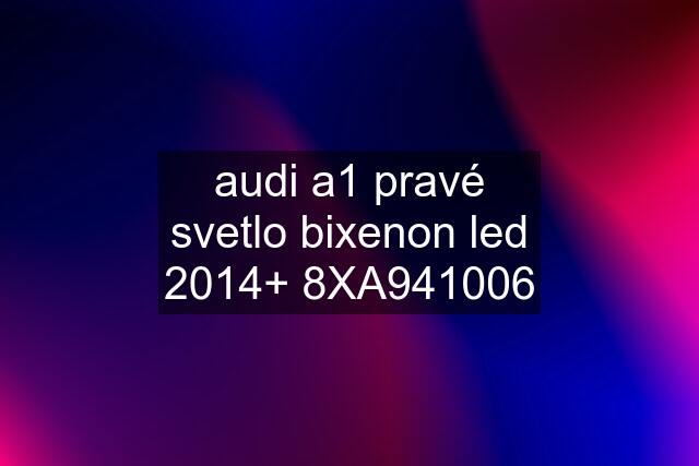 audi a1 pravé svetlo bixenon led 2014+ 8XA941006