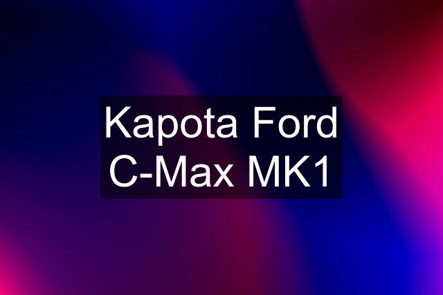 Kapota Ford C-Max MK1