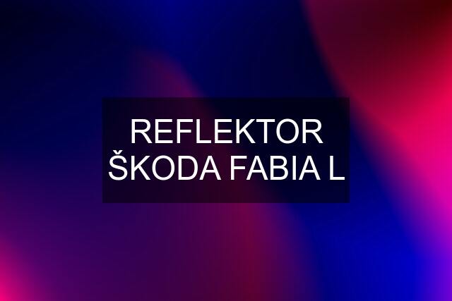 REFLEKTOR ŠKODA FABIA L