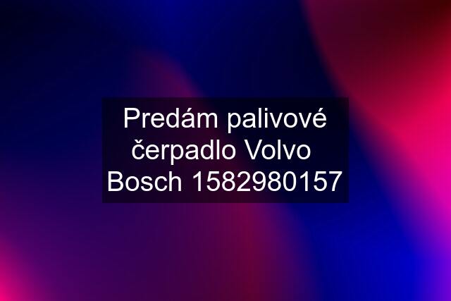 Predám palivové čerpadlo Volvo  Bosch 1582980157