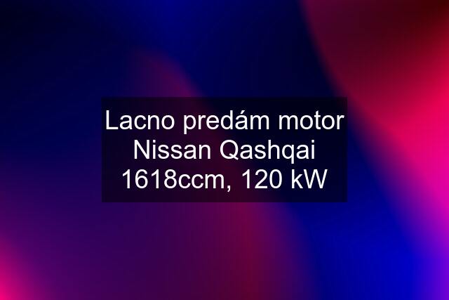 Lacno predám motor Nissan Qashqai 1618ccm, 120 kW