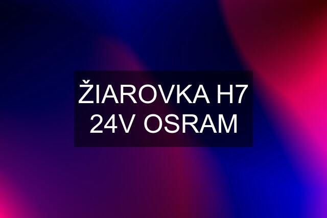 ŽIAROVKA H7 24V OSRAM