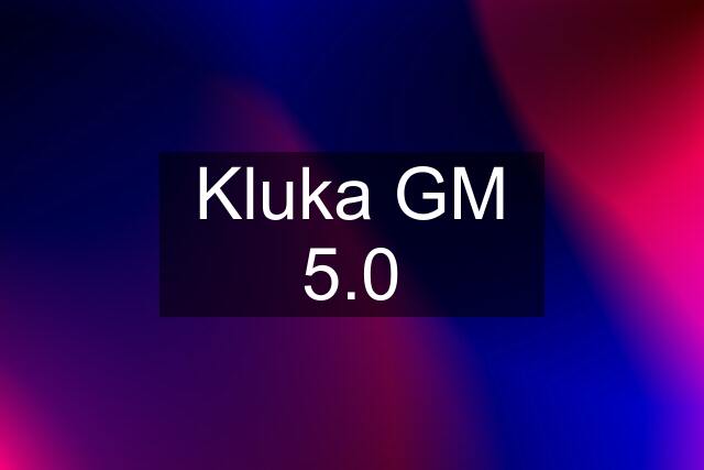 Kluka GM 5.0