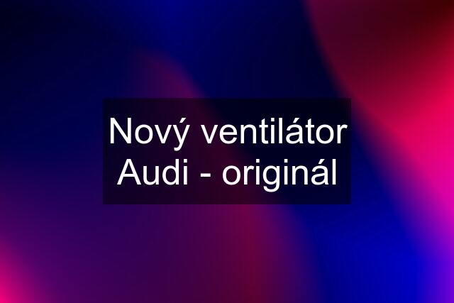 Nový ventilátor Audi - originál