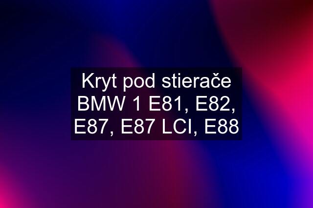 Kryt pod stierače BMW 1 E81, E82, E87, E87 LCI, E88