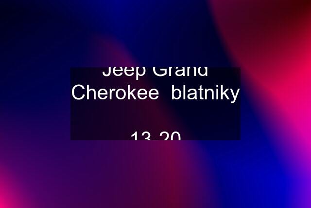 Jeep Grand Cherokee  blatniky  13-20