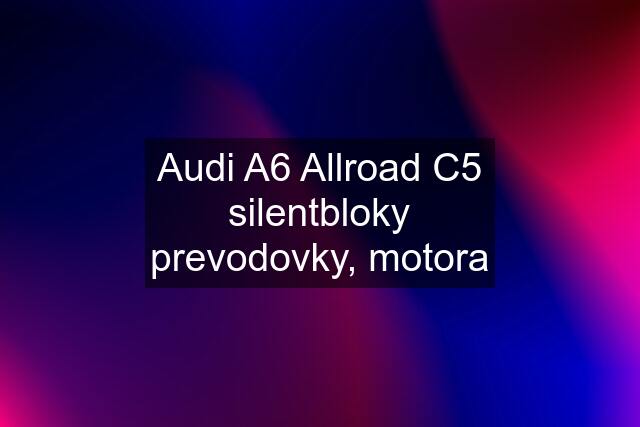 Audi A6 Allroad C5 silentbloky prevodovky, motora