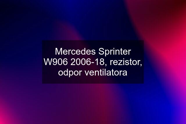 Mercedes Sprinter W906 2006-18, rezistor, odpor ventilatora