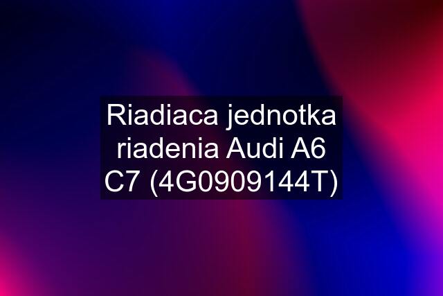 Riadiaca jednotka riadenia Audi A6 C7 (4G0909144T)