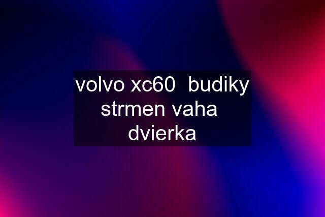 volvo xc60  budiky strmen vaha  dvierka