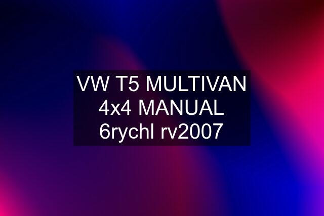 VW T5 MULTIVAN 4x4 MANUAL 6rychl rv2007