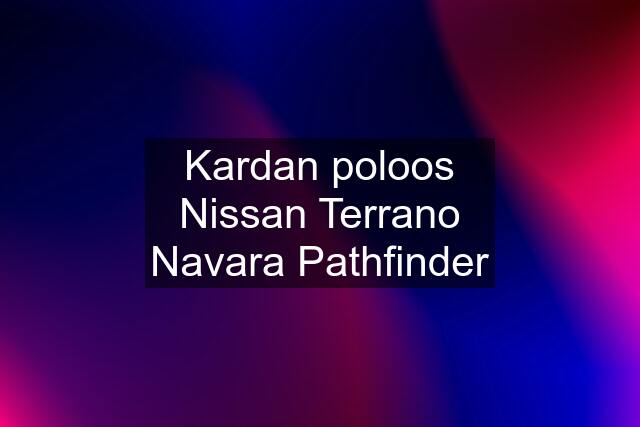 Kardan poloos Nissan Terrano Navara Pathfinder