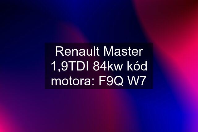 Renault Master 1,9TDI 84kw kód motora: F9Q W7