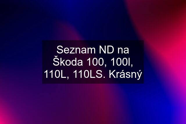 Seznam ND na Škoda 100, 100l, 110L, 110LS. Krásný